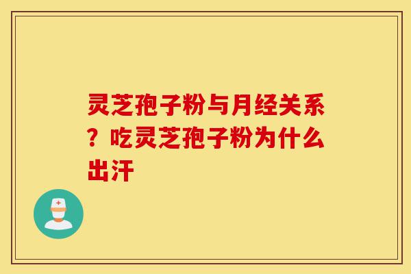 灵芝孢子粉与月经关系?吃灵芝孢子粉为什么出汗-第1张图片-灵芝之家 灵芝孢子粉与月经关系?吃灵芝孢子粉为什么出汗-第1张图片-灵芝之家