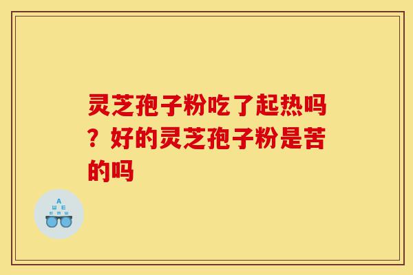 灵芝孢子粉吃了起热吗?好的灵芝孢子粉是苦的吗-第1张图片-灵芝之家 灵芝孢子粉吃了起热吗?好的灵芝孢子粉是苦的吗-第1张图片-灵芝之家