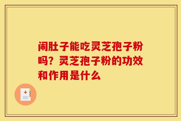 闹肚子能吃灵芝孢子粉吗?灵芝孢子粉的功效和作用是什么-第1张图片-灵芝之家 闹肚子能吃灵芝孢子粉吗?灵芝孢子粉的功效和作用是什么-第1张图片-灵芝之家