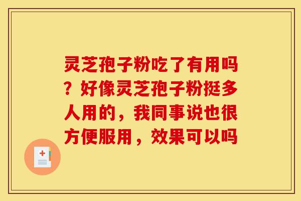 灵芝孢子粉吃了有用吗?好像灵芝孢子粉挺多人用的,我同事说也很方便服用,效果可以吗-第1张图片-灵芝之家 灵芝孢子粉吃了有用吗?好像灵芝孢子粉挺多人用的,我同事说也很方便服用,效果可以吗-第1张图片-灵芝之家