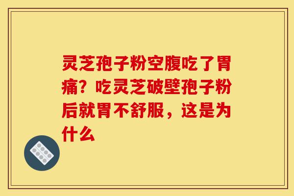 灵芝孢子粉空腹吃了胃痛?吃灵芝破壁孢子粉后就胃不舒服,这是为什么-第1张图片-灵芝之家 灵芝孢子粉空腹吃了胃痛?吃灵芝破壁孢子粉后就胃不舒服,这是为什么-第1张图片-灵芝之家