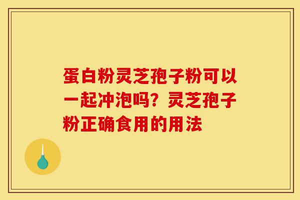 蛋白粉灵芝孢子粉可以一起冲泡吗？灵芝孢子粉正确食用的用法-第1张图片-灵芝之家