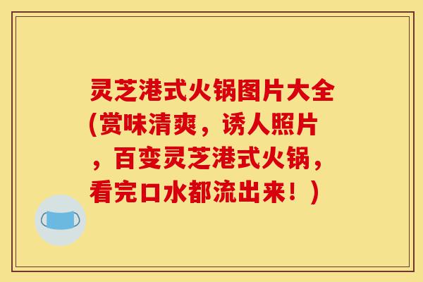 灵芝港式火锅图片大全(赏味清爽,诱人照片,百变灵芝港式火锅,看完口水都流出来!)-第1张图片-灵芝之家 灵芝港式火锅图片大全(赏味清爽,诱人照片,百变灵芝港式火锅,看完口水都流出来!)-第1张图片-灵芝之家