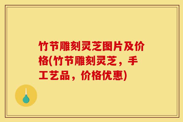 竹节雕刻灵芝图片及价格(竹节雕刻灵芝,手工艺品,价格优惠)-第1张图片-灵芝之家 竹节雕刻灵芝图片及价格(竹节雕刻灵芝,手工艺品,价格优惠)-第1张图片-灵芝之家