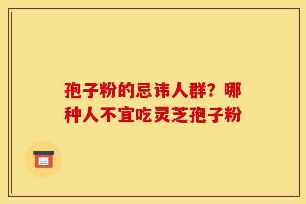 孢子粉的忌讳人群?哪种人不宜吃灵芝孢子粉-第1张图片-灵芝之家 孢子粉的忌讳人群?哪种人不宜吃灵芝孢子粉-第1张图片-灵芝之家