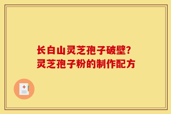长白山灵芝孢子破壁?灵芝孢子粉的制作配方-第1张图片-灵芝之家 长白山灵芝孢子破壁?灵芝孢子粉的制作配方-第1张图片-灵芝之家