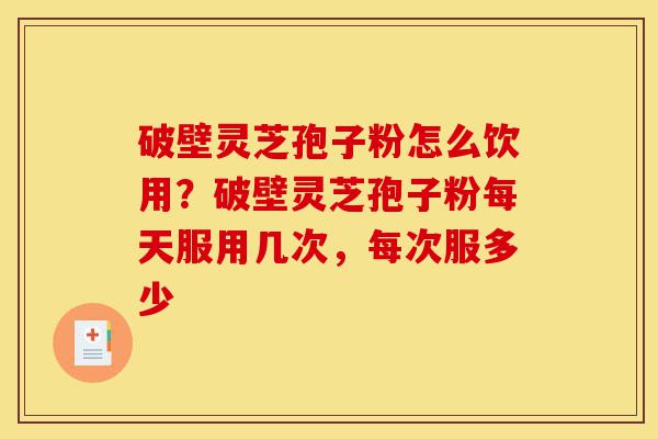 破壁灵芝孢子粉怎么饮用?破壁灵芝孢子粉每天服用几次,每次服多少-第1张图片-灵芝之家 破壁灵芝孢子粉怎么饮用?破壁灵芝孢子粉每天服用几次,每次服多少-第1张图片-灵芝之家