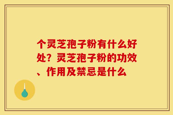个灵芝孢子粉有什么好处?灵芝孢子粉的功效、作用及禁忌是什么-第1张图片-灵芝之家 个灵芝孢子粉有什么好处?灵芝孢子粉的功效、作用及禁忌是什么-第1张图片-灵芝之家