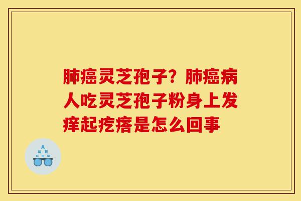 肺癌灵芝孢子?肺癌病人吃灵芝孢子粉身上发痒起疙瘩是怎么回事-第1张图片-灵芝之家 肺癌灵芝孢子?肺癌病人吃灵芝孢子粉身上发痒起疙瘩是怎么回事-第1张图片-灵芝之家