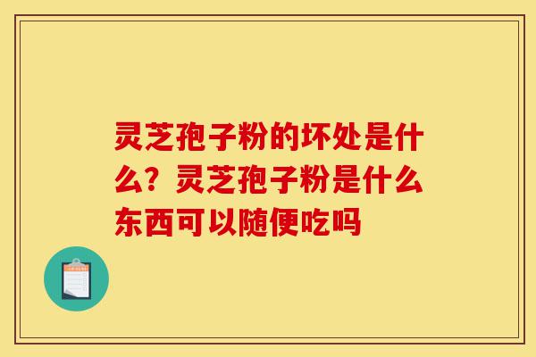灵芝孢子粉的坏处是什么?灵芝孢子粉是什么东西可以随便吃吗-第1张图片-灵芝之家 灵芝孢子粉的坏处是什么?灵芝孢子粉是什么东西可以随便吃吗-第1张图片-灵芝之家
