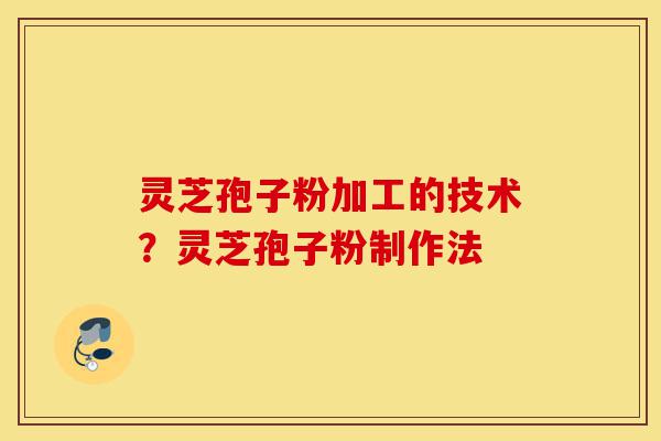 灵芝孢子粉加工的技术?灵芝孢子粉制作法-第1张图片-灵芝之家 灵芝孢子粉加工的技术?灵芝孢子粉制作法-第1张图片-灵芝之家