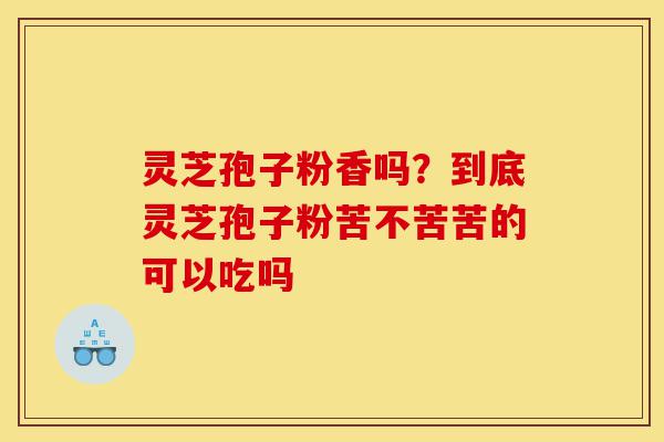 灵芝孢子粉香吗?到底灵芝孢子粉苦不苦苦的可以吃吗-第1张图片-灵芝之家 灵芝孢子粉香吗?到底灵芝孢子粉苦不苦苦的可以吃吗-第1张图片-灵芝之家
