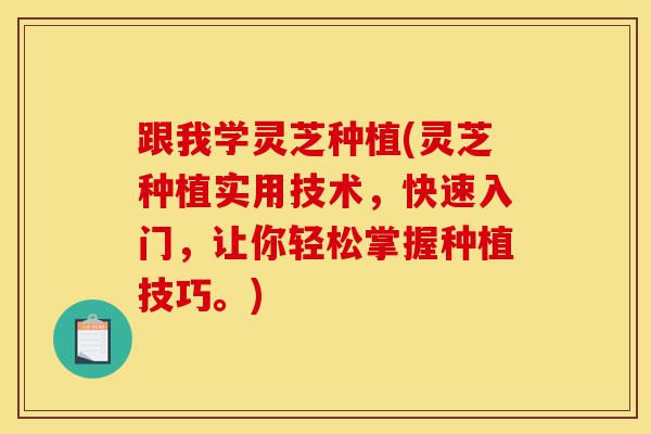 跟我学灵芝种植(灵芝种植实用技术,快速入门,让你轻松掌握种植技巧。)-第1张图片-灵芝之家 跟我学灵芝种植(灵芝种植实用技术,快速入门,让你轻松掌握种植技巧。)-第1张图片-灵芝之家
