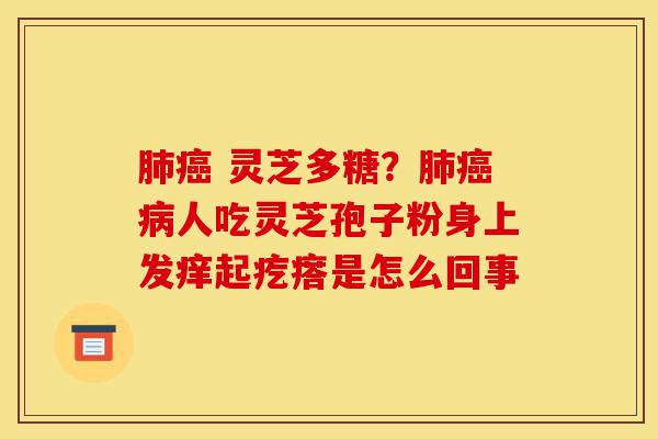 肺癌 灵芝多糖?肺癌病人吃灵芝孢子粉身上发痒起疙瘩是怎么回事-第1张图片-灵芝之家 肺癌 灵芝多糖?肺癌病人吃灵芝孢子粉身上发痒起疙瘩是怎么回事-第1张图片-灵芝之家