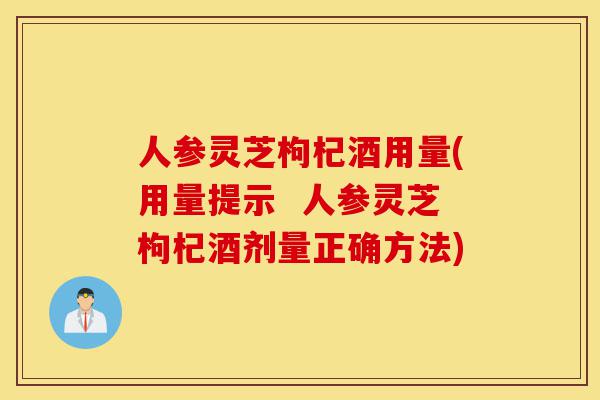 人参灵芝枸杞酒用量(用量提示 人参灵芝枸杞酒剂量正确方法)-第1张图片-灵芝之家 人参灵芝枸杞酒用量(用量提示 人参灵芝枸杞酒剂量正确方法)-第1张图片-灵芝之家