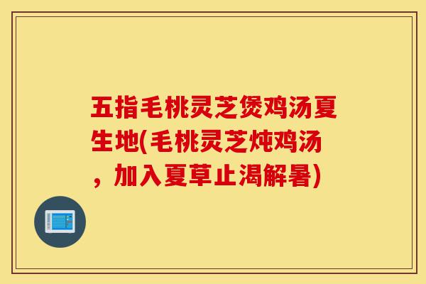 五指毛桃灵芝煲鸡汤夏生地(毛桃灵芝炖鸡汤,加入夏草止渴解暑)-第1张图片-灵芝之家 五指毛桃灵芝煲鸡汤夏生地(毛桃灵芝炖鸡汤,加入夏草止渴解暑)-第1张图片-灵芝之家