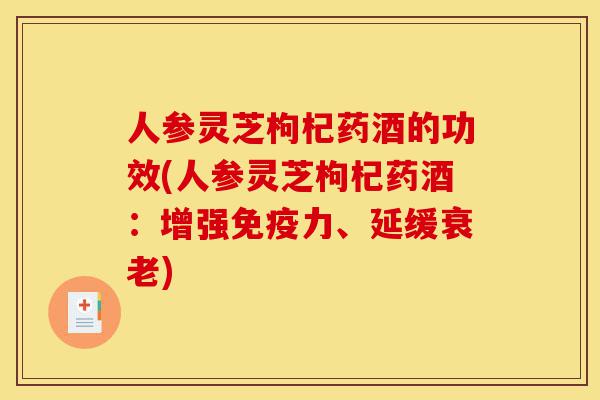 人参灵芝枸杞药酒的功效(人参灵芝枸杞药酒：增强免疫力、延缓衰老)-第1张图片-灵芝之家