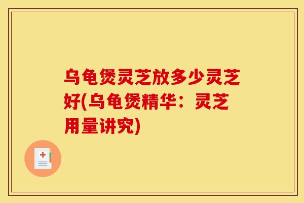 乌龟煲灵芝放多少灵芝好(乌龟煲精华:灵芝用量讲究)-第1张图片-灵芝之家 乌龟煲灵芝放多少灵芝好(乌龟煲精华:灵芝用量讲究)-第1张图片-灵芝之家