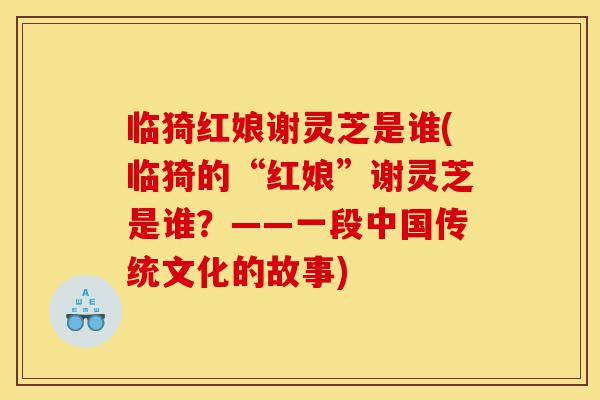临猗红娘谢灵芝是谁(临猗的“红娘”谢灵芝是谁?——一段中国传统文化的故事)-第1张图片-灵芝之家 临猗红娘谢灵芝是谁(临猗的“红娘”谢灵芝是谁?——一段中国传统文化的故事)-第1张图片-灵芝之家