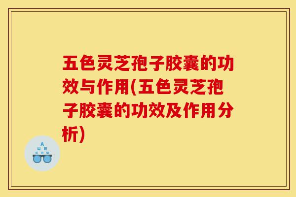 五色灵芝孢子胶囊的功效与作用(五色灵芝孢子胶囊的功效及作用分析)-第1张图片-灵芝之家 五色灵芝孢子胶囊的功效与作用(五色灵芝孢子胶囊的功效及作用分析)-第1张图片-灵芝之家