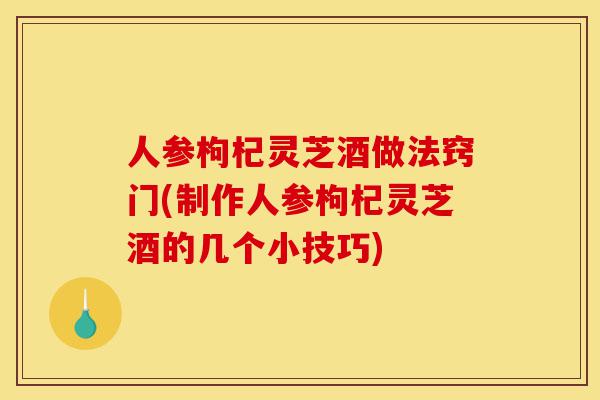 人参枸杞灵芝酒做法窍门(制作人参枸杞灵芝酒的几个小技巧)-第1张图片-灵芝之家 人参枸杞灵芝酒做法窍门(制作人参枸杞灵芝酒的几个小技巧)-第1张图片-灵芝之家