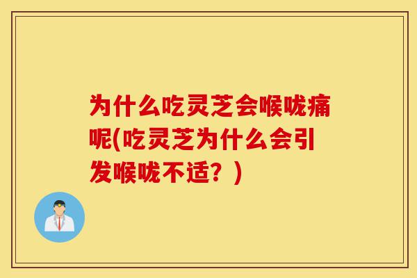 为什么吃灵芝会喉咙痛呢(吃灵芝为什么会引发喉咙不适?)-第1张图片-灵芝之家 为什么吃灵芝会喉咙痛呢(吃灵芝为什么会引发喉咙不适?)-第1张图片-灵芝之家