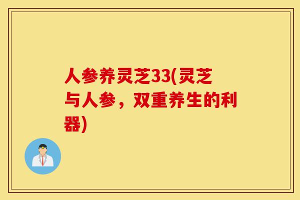 人参养灵芝33(灵芝与人参,双重养生的利器)-第1张图片-灵芝之家 人参养灵芝33(灵芝与人参,双重养生的利器)-第1张图片-灵芝之家
