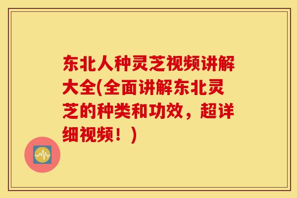 东北人种灵芝视频讲解大全(全面讲解东北灵芝的种类和功效,超详细视频!)-第1张图片-灵芝之家 东北人种灵芝视频讲解大全(全面讲解东北灵芝的种类和功效,超详细视频!)-第1张图片-灵芝之家