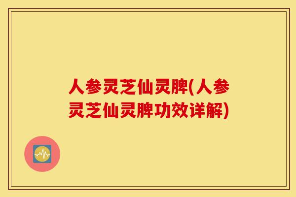 人参灵芝仙灵脾(人参灵芝仙灵脾功效详解)-第1张图片-灵芝之家 人参灵芝仙灵脾(人参灵芝仙灵脾功效详解)-第1张图片-灵芝之家