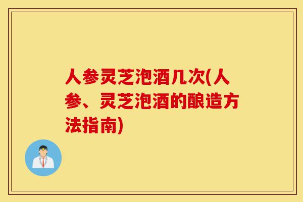 人参灵芝泡酒几次(人参、灵芝泡酒的酿造方法指南)-第1张图片-灵芝之家 人参灵芝泡酒几次(人参、灵芝泡酒的酿造方法指南)-第1张图片-灵芝之家