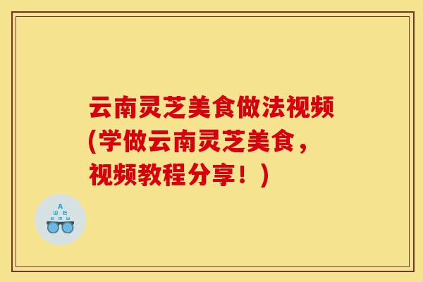 云南灵芝美食做法视频(学做云南灵芝美食,视频教程分享!)-第1张图片-灵芝之家 云南灵芝美食做法视频(学做云南灵芝美食,视频教程分享!)-第1张图片-灵芝之家