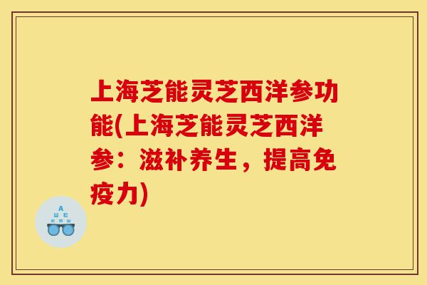 上海芝能灵芝西洋参功能(上海芝能灵芝西洋参:滋补养生,提高免疫力)-第1张图片-灵芝之家 上海芝能灵芝西洋参功能(上海芝能灵芝西洋参:滋补养生,提高免疫力)-第1张图片-灵芝之家