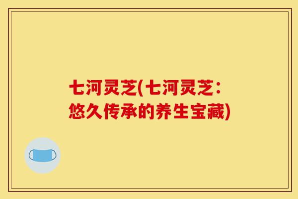 七河灵芝(七河灵芝:悠久传承的养生宝藏)-第1张图片-灵芝之家 七河灵芝(七河灵芝:悠久传承的养生宝藏)-第1张图片-灵芝之家