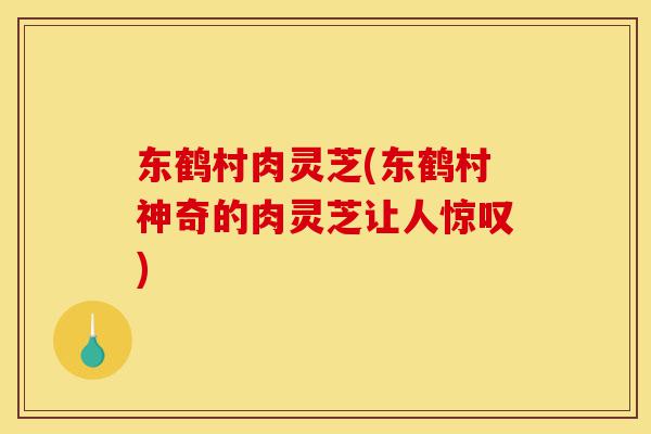 东鹤村肉灵芝(东鹤村神奇的肉灵芝让人惊叹)-第1张图片-灵芝之家 东鹤村肉灵芝(东鹤村神奇的肉灵芝让人惊叹)-第1张图片-灵芝之家