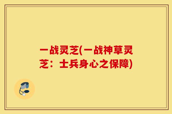 一战灵芝(一战神草灵芝:士兵身心之保障)-第1张图片-灵芝之家 一战灵芝(一战神草灵芝:士兵身心之保障)-第1张图片-灵芝之家