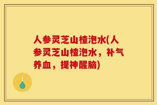 人参灵芝山楂泡水(人参灵芝山楂泡水,补气养血,提神醒脑)-第1张图片-灵芝之家 人参灵芝山楂泡水(人参灵芝山楂泡水,补气养血,提神醒脑)-第1张图片-灵芝之家