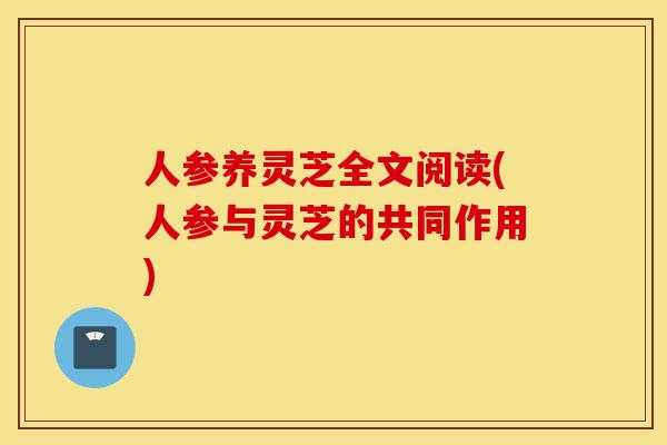人参养灵芝全文阅读(人参与灵芝的共同作用)-第1张图片-灵芝之家
