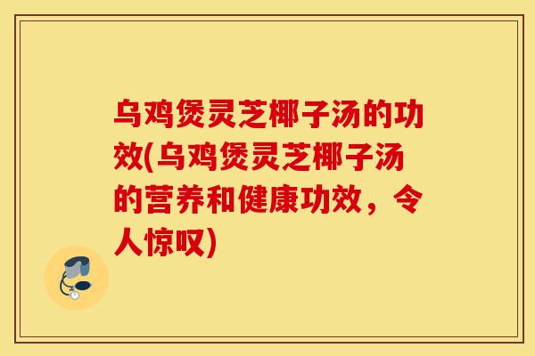 乌鸡煲灵芝椰子汤的功效(乌鸡煲灵芝椰子汤的营养和健康功效，令人惊叹)-第1张图片-灵芝之家