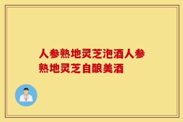 人参熟地灵芝泡酒人参熟地灵芝自酿美酒-第1张图片-灵芝之家 人参熟地灵芝泡酒人参熟地灵芝自酿美酒-第1张图片-灵芝之家