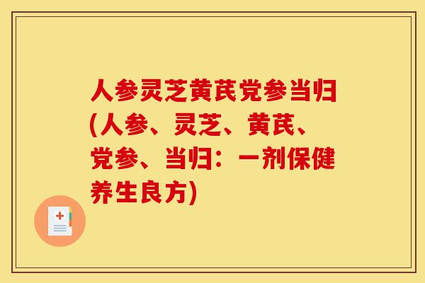 人参灵芝黄芪党参当归(人参、灵芝、黄芪、党参、当归:一剂保健养生良方)-第1张图片-灵芝之家 人参灵芝黄芪党参当归(人参、灵芝、黄芪、党参、当归:一剂保健养生良方)-第1张图片-灵芝之家