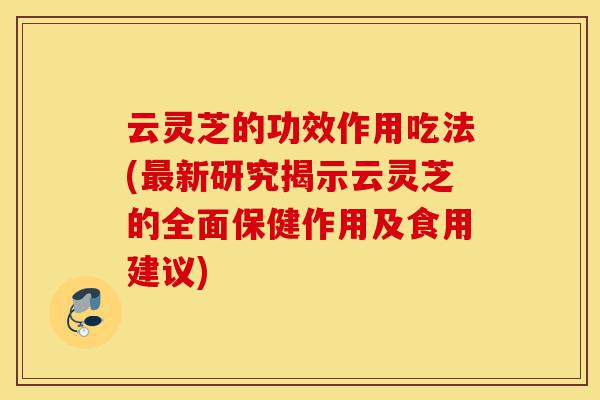 云灵芝的功效作用吃法(最新研究揭示云灵芝的全面保健作用及食用建议)-第1张图片-灵芝之家 云灵芝的功效作用吃法(最新研究揭示云灵芝的全面保健作用及食用建议)-第1张图片-灵芝之家