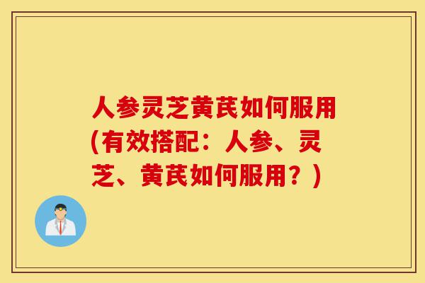 人参灵芝黄芪如何服用(有效搭配:人参、灵芝、黄芪如何服用?)-第1张图片-灵芝之家 人参灵芝黄芪如何服用(有效搭配:人参、灵芝、黄芪如何服用?)-第1张图片-灵芝之家