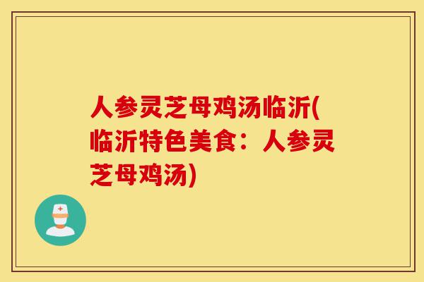 人参灵芝母鸡汤临沂(临沂特色美食:人参灵芝母鸡汤)-第1张图片-灵芝之家 人参灵芝母鸡汤临沂(临沂特色美食:人参灵芝母鸡汤)-第1张图片-灵芝之家