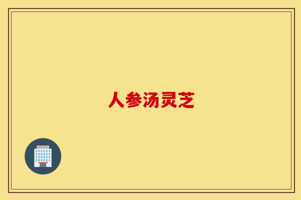 人参汤灵芝-第1张图片-灵芝之家