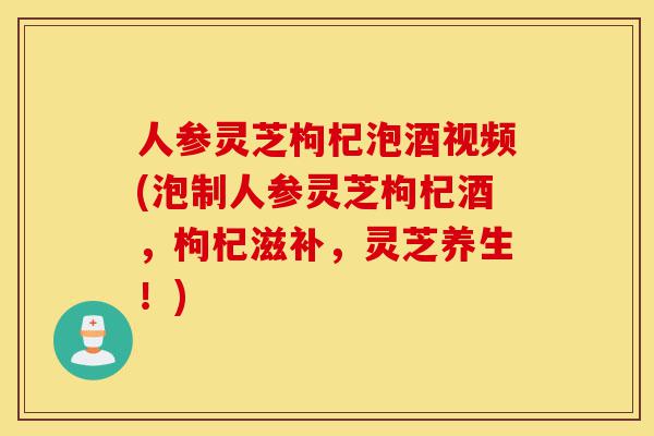 人参灵芝枸杞泡酒视频(泡制人参灵芝枸杞酒,枸杞滋补,灵芝养生!)-第1张图片-灵芝之家 人参灵芝枸杞泡酒视频(泡制人参灵芝枸杞酒,枸杞滋补,灵芝养生!)-第1张图片-灵芝之家