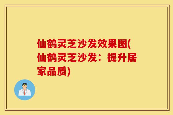 仙鹤灵芝沙发效果图(仙鹤灵芝沙发：提升居家品质)-第1张图片-灵芝之家
