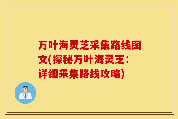 万叶海灵芝采集路线图文(探秘万叶海灵芝：详细采集路线攻略)-第1张图片-灵芝之家