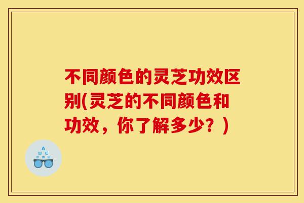 不同颜色的灵芝功效区别(灵芝的不同颜色和功效,你了解多少?)-第1张图片-灵芝之家 不同颜色的灵芝功效区别(灵芝的不同颜色和功效,你了解多少?)-第1张图片-灵芝之家