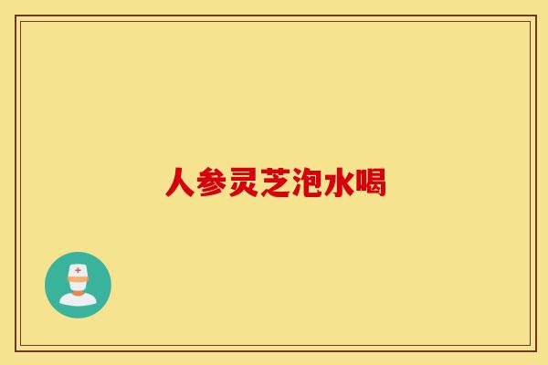 人参灵芝泡水喝-第1张图片-灵芝之家 人参灵芝泡水喝-第1张图片-灵芝之家