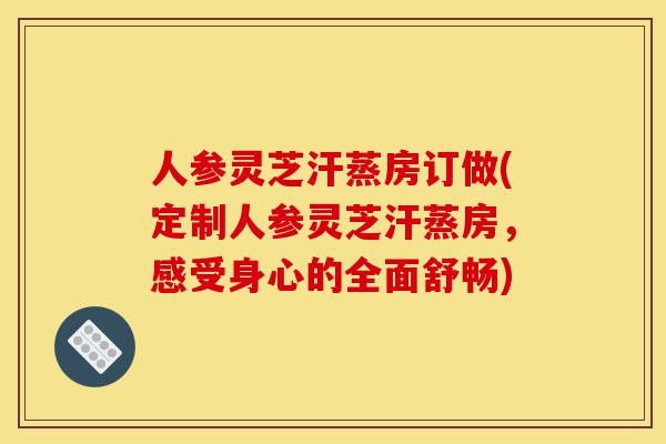 人参灵芝汗蒸房订做(定制人参灵芝汗蒸房,感受身心的全面舒畅)-第1张图片-灵芝之家 人参灵芝汗蒸房订做(定制人参灵芝汗蒸房,感受身心的全面舒畅)-第1张图片-灵芝之家